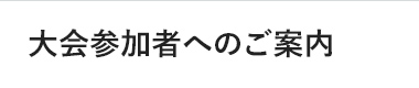 大会参加者へのご案内